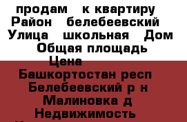 продам 3-к квартиру › Район ­ белебеевский › Улица ­ школьная › Дом ­ 3 › Общая площадь ­ 52 › Цена ­ 850 000 - Башкортостан респ., Белебеевский р-н, Малиновка д. Недвижимость » Квартиры продажа   . Башкортостан респ.